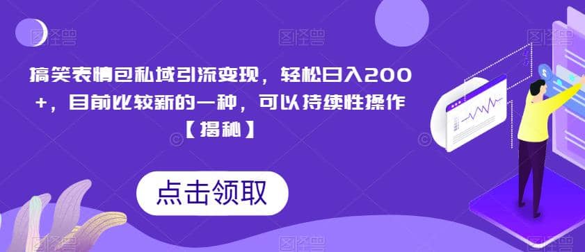 搞笑表情包私域引流变现，轻松日入200+，目前比较新的一种，可以持续性操作【揭秘】-淘金创客