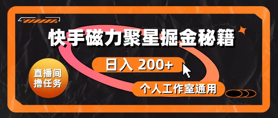 快手磁力聚星掘金秘籍，日入 200+，个人工作室通用-淘金创客