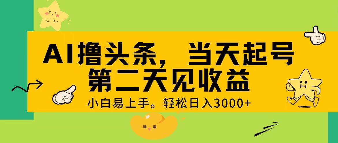AI撸头条，轻松日入3000+，当天起号，第二天见收益。-淘金创客