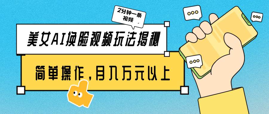 美女AI换脸视频玩法揭秘：2分钟制作一条，简单操作月入万元以上！-淘金创客