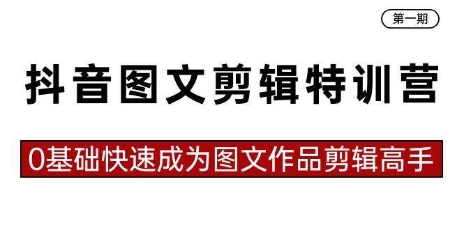 抖音图文剪辑特训营第一期，0基础快速成为图文作品剪辑高手（23节课）-淘金创客