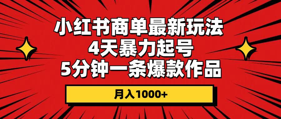 小红书商单最新玩法 4天暴力起号 5分钟一条爆款作品 月入1000+-淘金创客