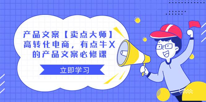 产品文案【卖点大师】高转化电商，有点牛X的 产品文案必修课-淘金创客