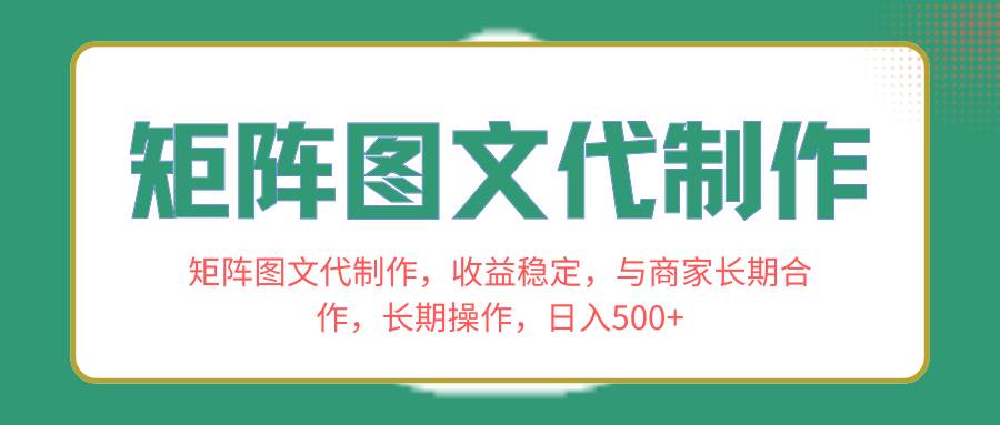 矩阵图文代制作，收益稳定，与商家长期合作，长期操作，日入500+-淘金创客