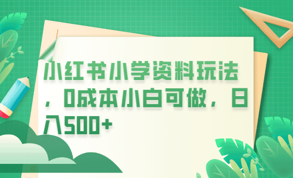 小红书小学资料玩法，0成本小白可做日入500+（教程+资料）-淘金创客