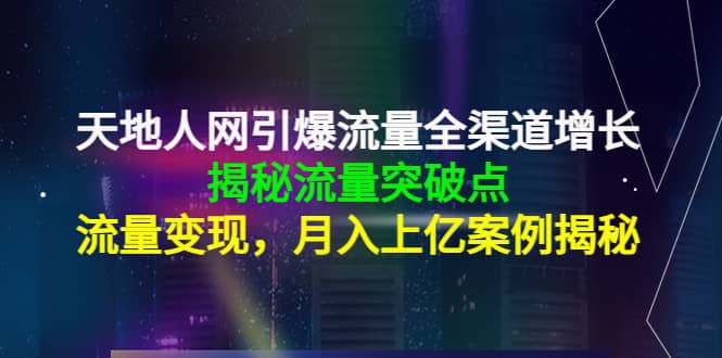 天地人网引爆流量全渠道增长：揭秘流量突然破点，流量变现-淘金创客