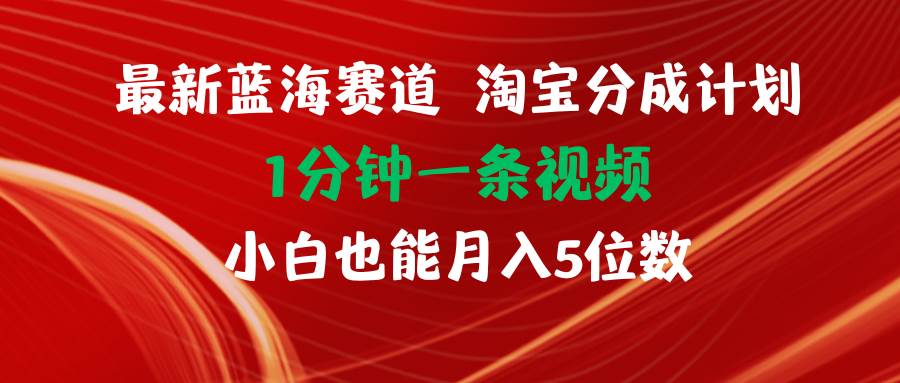 最新蓝海项目淘宝分成计划1分钟1条视频小白也能月入五位数-淘金创客