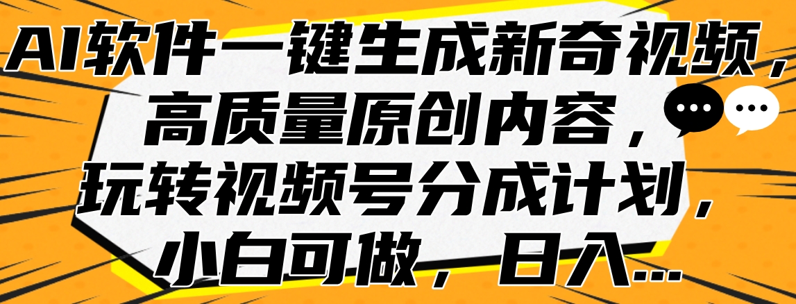 AI软件一键生成新奇视频，高质量原创内容，玩转视频号分成计划，小白可做，日入…-淘金创客