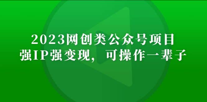 2023网创类公众号项目，强IP强变现，可操作一辈子-淘金创客