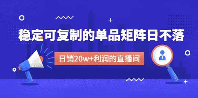 某电商线下课程，稳定可复制的单品矩阵日不落，做一个日销20w+利润的直播间-淘金创客
