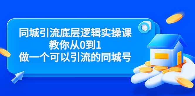 同城引流底层逻辑实操课，教你从0到1做一个可以引流的同城号（价值4980）-淘金创客