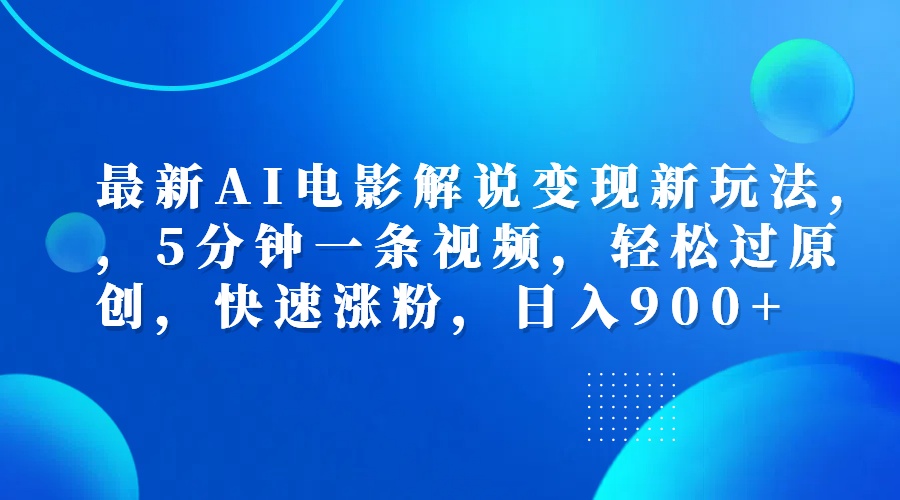 最新AI电影解说变现新玩法,，5分钟一条视频，轻松过原创，快速涨粉，日入900+-淘金创客