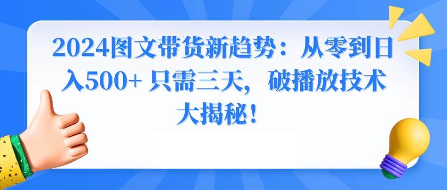 2024图文带货新趋势：从零到日入500+ 只需三天，破播放技术大揭秘！-淘金创客