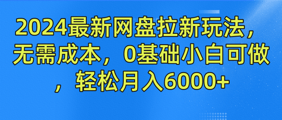 2024最新网盘拉新玩法，无需成本，0基础小白可做，轻松月入6000+-淘金创客