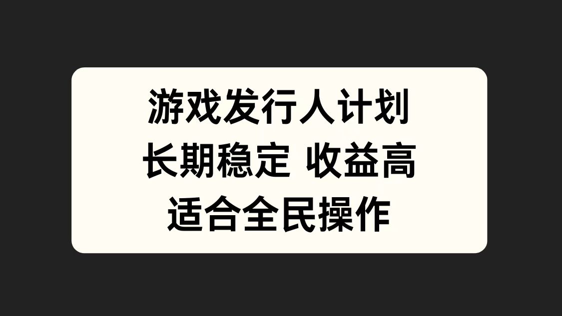 游戏发行人计划，长期稳定，适合全民操作。-淘金创客