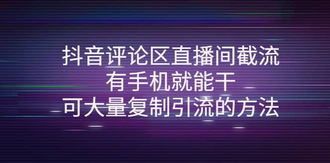 抖音评论区直播间截流，有手机就能干，可大量复制引流的方法-淘金创客