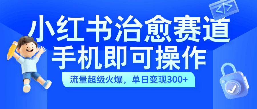 小红书治愈视频赛道，手机即可操作，蓝海项目简单无脑，单日可赚300+-淘金创客