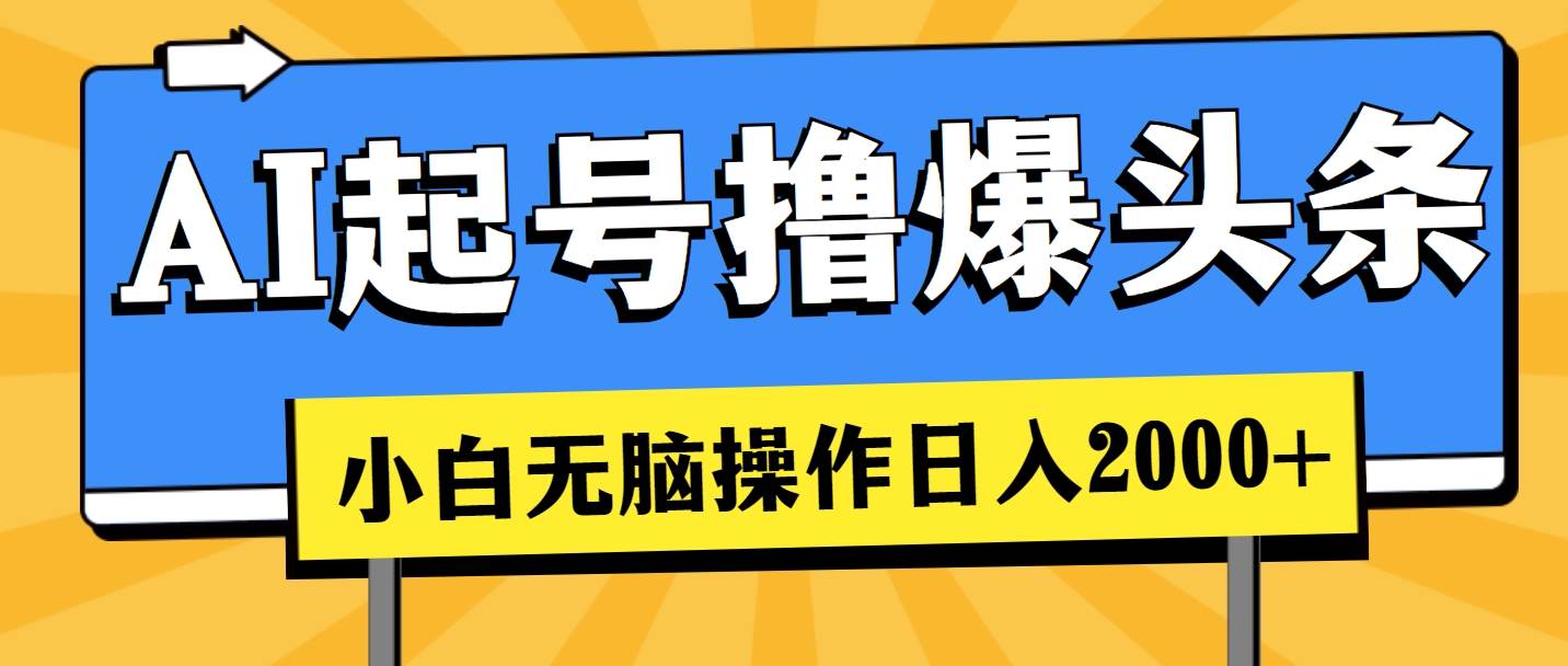 AI起号撸爆头条，小白也能操作，日入2000+-淘金创客
