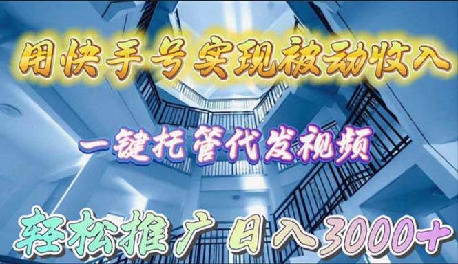 用快手号实现被动收入，一键托管代发视频，轻松推广日入3000+-淘金创客