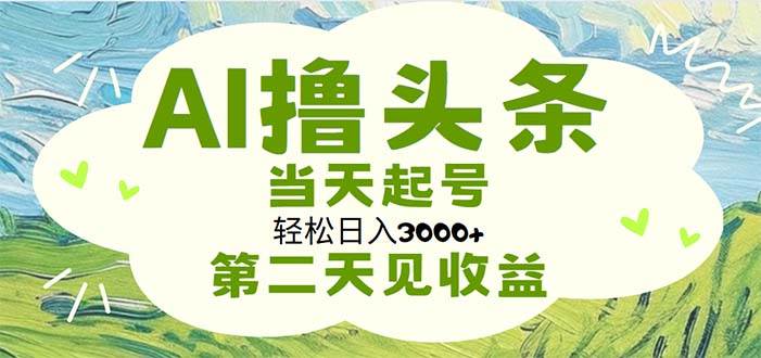 AI撸头条，轻松日入3000+无脑操作，当天起号，第二天见收益-淘金创客