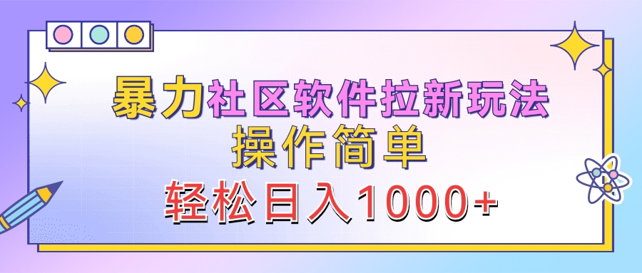 暴力社区软件拉新玩法，操作简单，轻松日入1000+-淘金创客