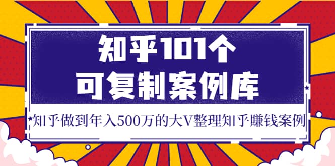 知乎101个可复制案例库，知乎做到年入500万的大V整理知乎賺钱案例-淘金创客
