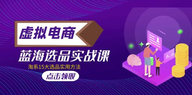 虚拟电商 · 蓝海选品实战课，淘系15大选品实用方法-淘金创客