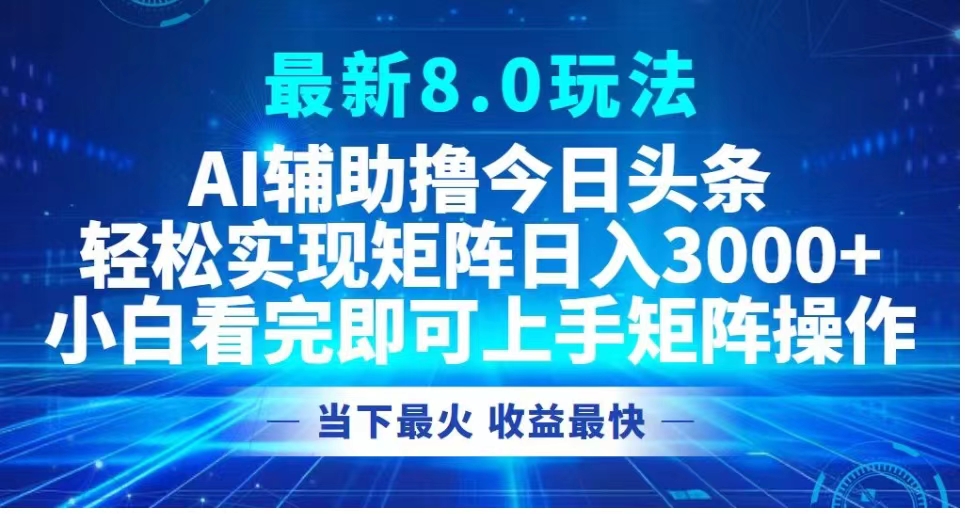 最新8.0玩法 AI辅助撸今日头条轻松实现矩阵日入3000+小白看完即可上手矩阵操作当下最火 收益最快-淘金创客