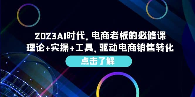 2023AI·时代，电商老板的必修课，理论+实操+工具，驱动电商销售转化-淘金创客