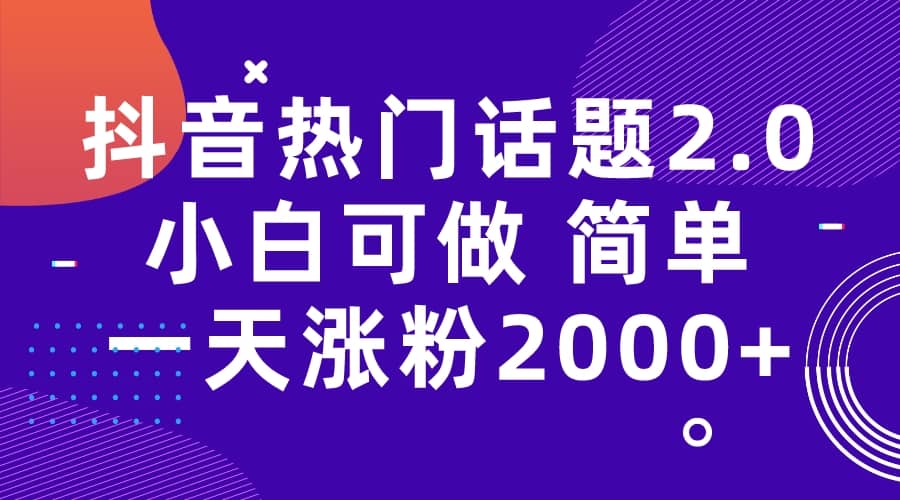抖音热门话题玩法2.0，一天涨粉2000+（附软件+素材）-淘金创客