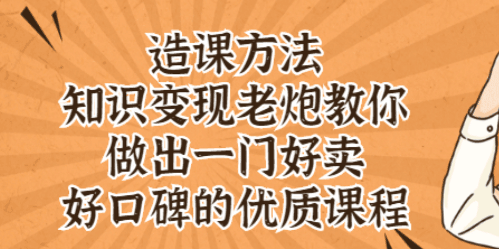 知识变现老炮教你做出一门好卖、好口碑的优质课程-淘金创客