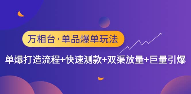 万相台·单品爆单玩法，单爆打造流程+快速测款+双渠放量+巨量引爆-淘金创客