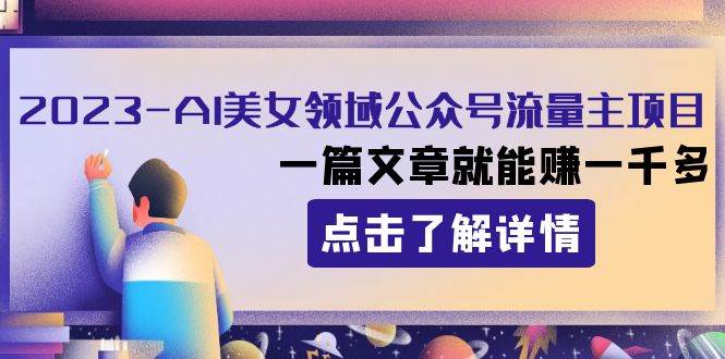 2023AI美女领域公众号流量主项目：一篇文章就能赚一千多-淘金创客