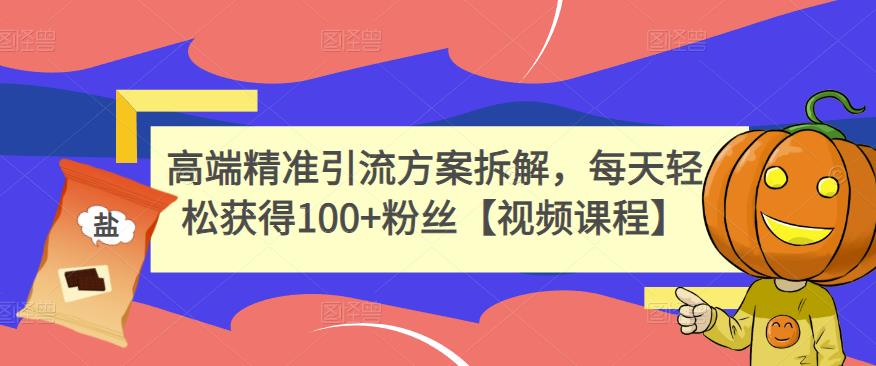 高端精准引流方案拆解，每天轻松获得100+粉丝【视频课程】-淘金创客