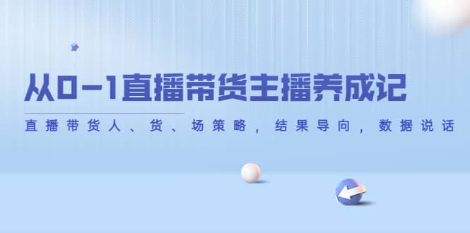 从0-1直播带货主播养成记，直播带货人、货、场策略，结果导向，数据说话-淘金创客