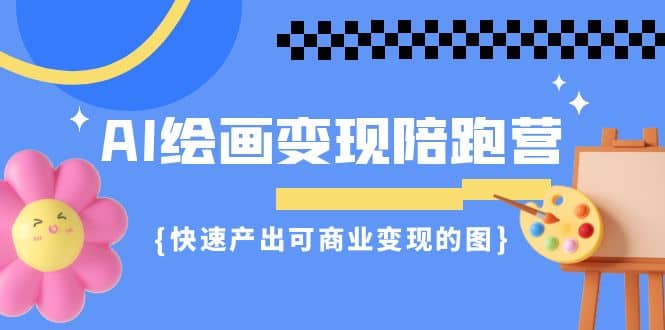AI绘画·变现陪跑营，快速产出可商业变现的图（11节课）-淘金创客