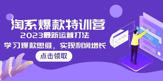 2023淘系爆款特训营，2023最新运营打法，学习爆款思维，实现利润增长-淘金创客