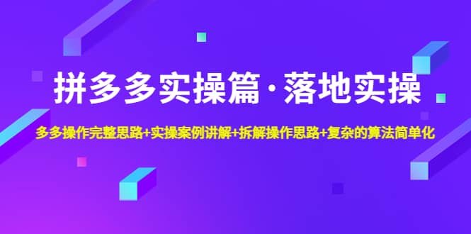 拼多多实操篇·落地实操 完整思路+实操案例+拆解操作思路+复杂的算法简单化-淘金创客