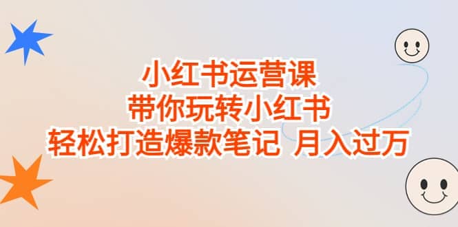 小红书运营课，带你玩转小红书，轻松打造爆款笔记 月入过万-淘金创客