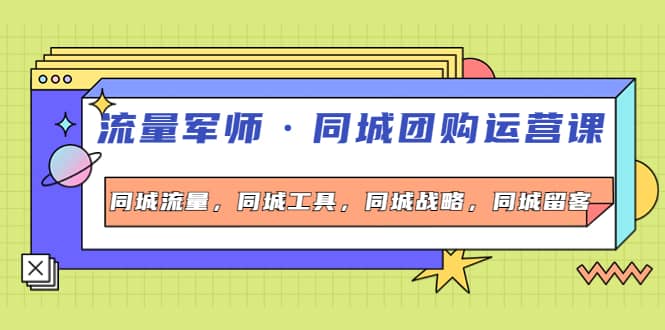 同城团购运营课，同城流量，同城工具，同城战略，同城留客-淘金创客