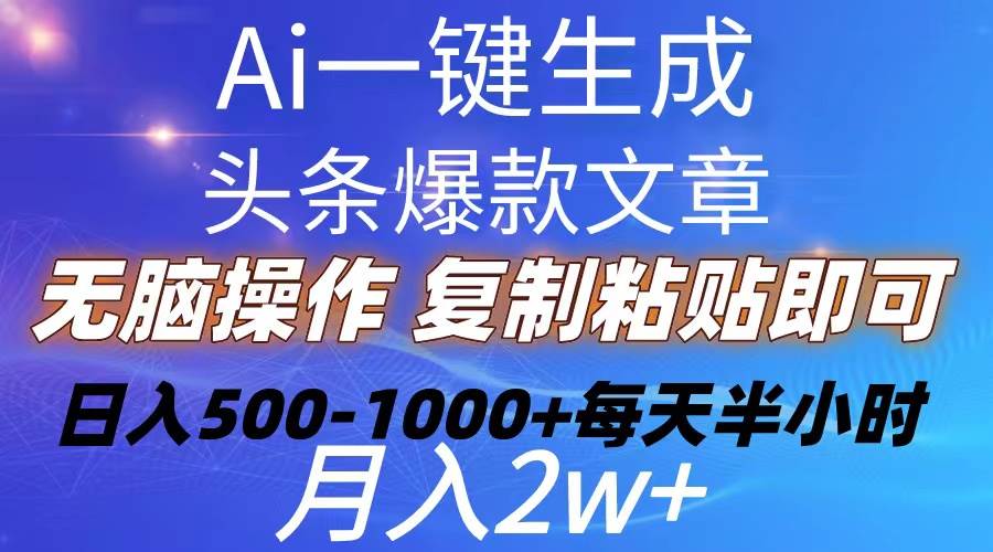 Ai一键生成头条爆款文章  复制粘贴即可简单易上手小白首选 日入500-1000+-淘金创客
