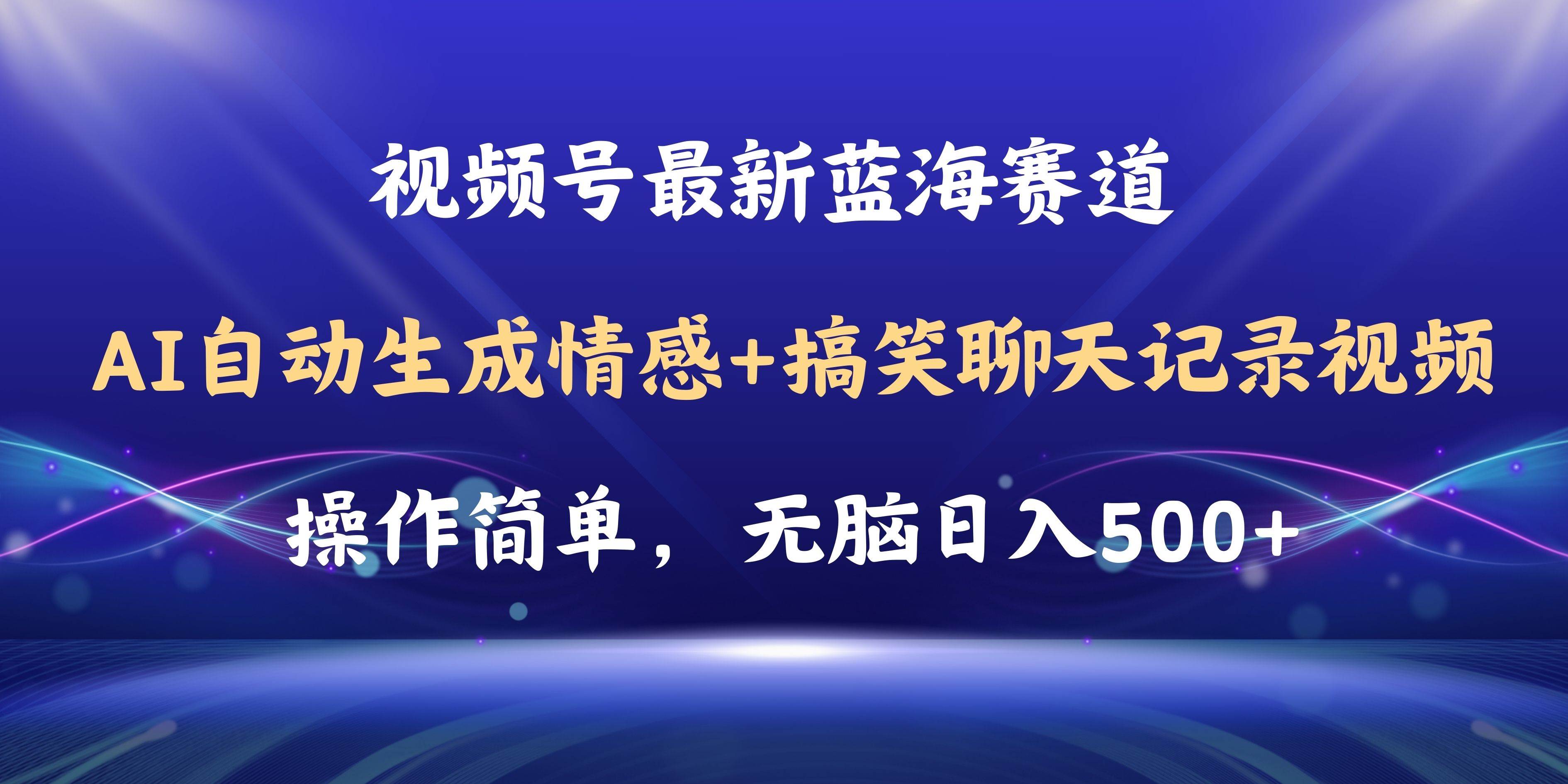 视频号AI自动生成情感搞笑聊天记录视频，操作简单，日入500+教程+软件-淘金创客