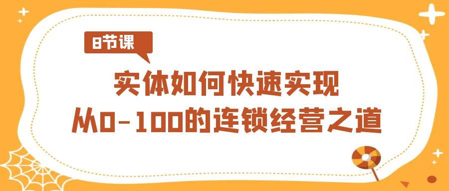 实体·如何快速实现从0-100的连锁经营之道（8节视频课）-淘金创客