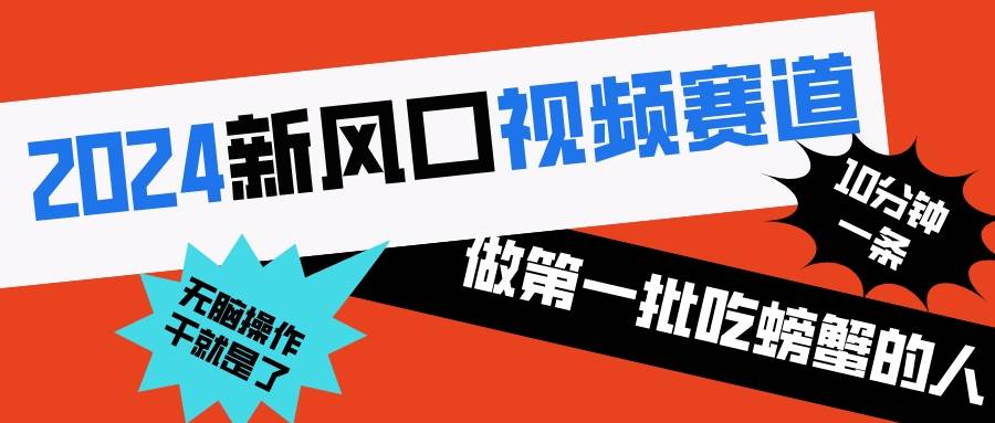 2024新风口视频赛道 做第一批吃螃蟹的人 10分钟一条原创视频 小白无脑操作1-淘金创客