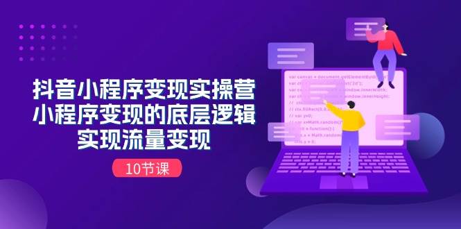 抖音小程序变现实操营，小程序变现的底层逻辑，实现流量变现（10节课）-淘金创客