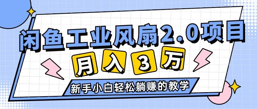 2024年6月最新闲鱼工业风扇2.0项目，轻松月入3W+，新手小白躺赚的教学-淘金创客