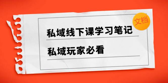 私域线下课学习笔记，私域玩家必看【文档】-淘金创客