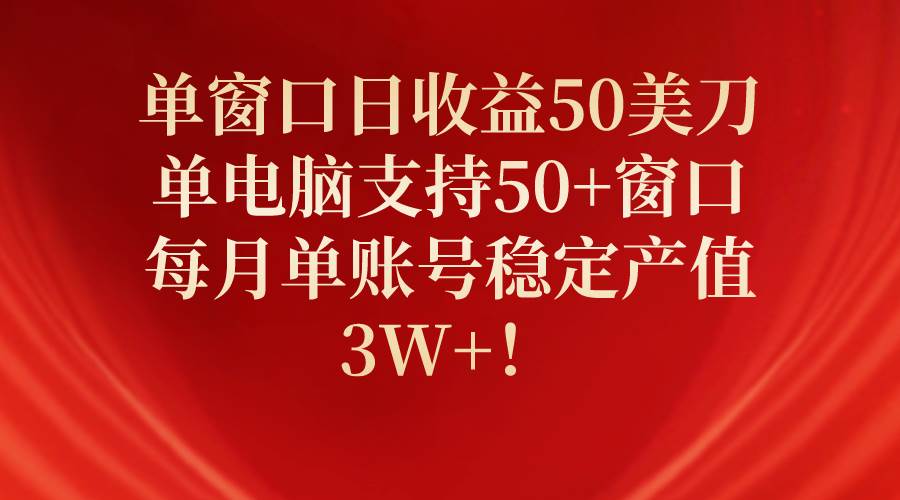 单窗口日收益50美刀，单电脑支持50+窗口，每月单账号稳定产值3W+！-淘金创客