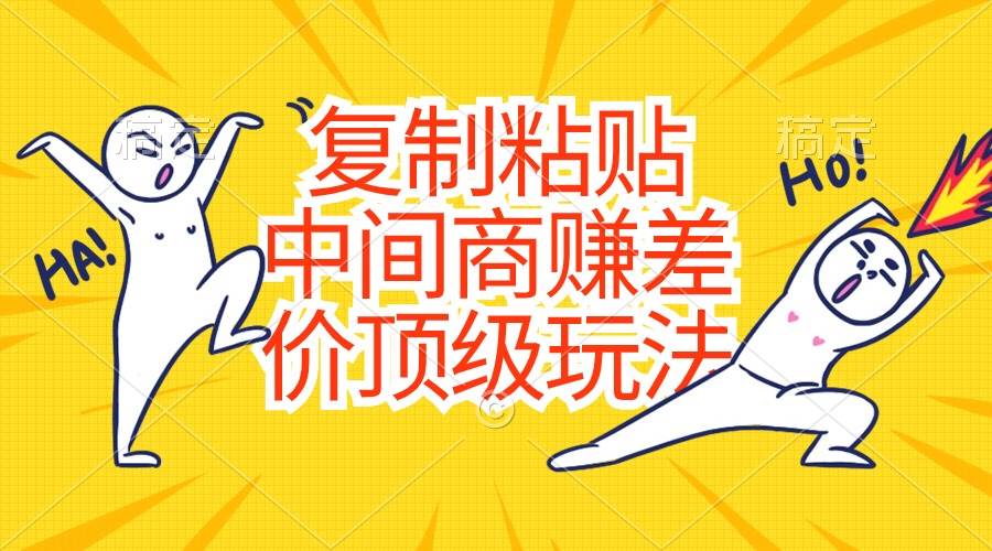 复制粘贴，中间商赚差价顶级玩法，零成本，硬通货-淘金创客