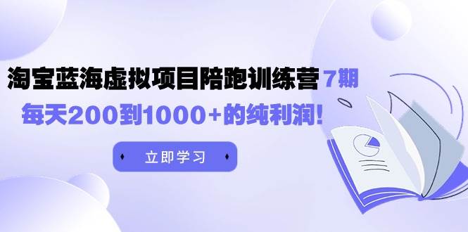 黄岛主《淘宝蓝海虚拟项目陪跑训练营7期》每天200到1000+的纯利润-淘金创客
